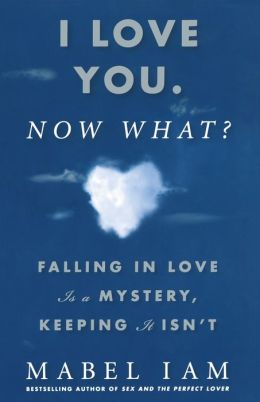 I Love You. Now What?: Falling in Love is a Mystery, Keeping It Isn't Mabel Iam