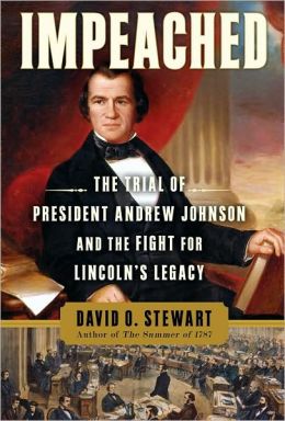Impeached: The Trial of President Andrew Johnson and the Fight for Lincoln's Legacy David O. Stewart