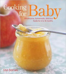 Cooking for Baby: Wholesome, Homemade, Delicious Foods for 6 to 18 Months
