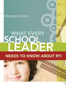 What Every School Leader Needs to Know about RTI Margaret Searle