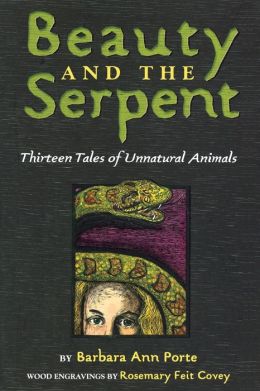Beauty and the Serpent: Thirteen Tales of Unnatural Animals Barbara Ann Porte and Rosemary Feit Covey