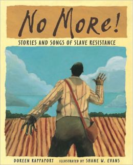 No More!: Stories and Songs of Slave Resistance Doreen Rappaport and Shane W. Evans