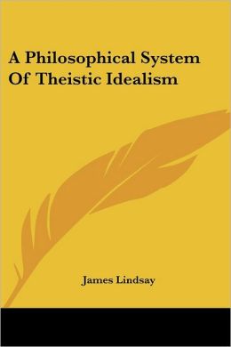 A Philosophical System Of Theistic Idealism