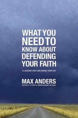 What You Need to Know About Defending Your Faith in 12 Lessons: The What You Need to Know Study Guide Series