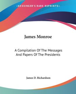 James Monroe: A Compilation of the Messages and Papers of the Presidents