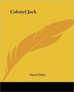 Colonel Jack: The History & Remarkable Life of the Truly Honorable Colonel Jacque, Commonly Called Colonel Jack