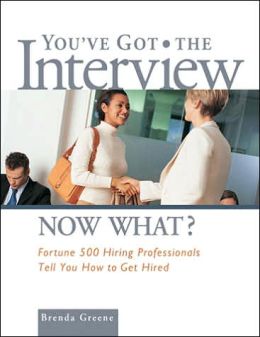 You've Got the Interview Now What?: Fortune 500 Hiring Professionals Tell You How to Get Hired