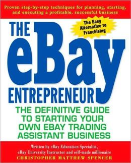 The eBay Entrepreneur: The Definitive Guide for Starting Your Own eBay Trading Assistant Business Christopher Matthew Spencer