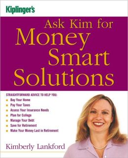 Kiplinger's Ask Kim for Money Smart Solutions: Straightforward Advice to Help You Buy Your Home, Pay Your Taxes, Assess Your Insurance Needs, Plan for ... Make Your Money Last in Retirement Kimberly Lankford