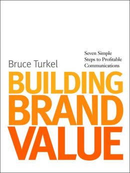 Building Brand Value: Seven Simple Steps to Profitable Communications Bruce Turkel