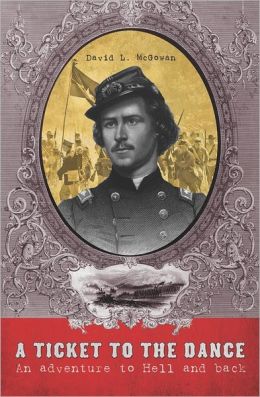 A Ticket to the Dance: A Civil War Soldier's Trip to Hell and Back David L. McGowan