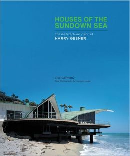 Houses of the Sundown Sea: The Architectural Vision of Harry Gesner Lisa Germany, Harry Gesner and Juergen Nogai