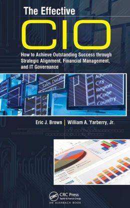 The Effective CIO: How to Achieve Outstanding Success through Strategic Alignment, Financial Management, and IT Governance