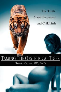Taming the Obstetrical Tiger: The Truth about Pregnancy and Childbirth