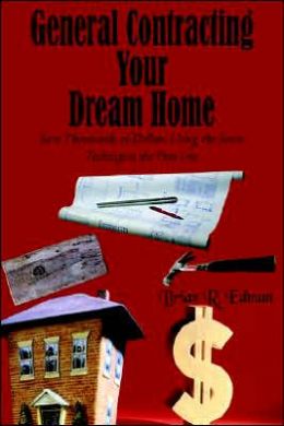 General Contracting Your Dream Home: Save Thousands of Dollars Using the Same Techniques the Pros Use