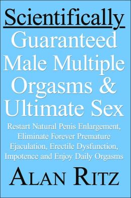 Scientifically Guaranteed Male Multiple Orgasms and Ultimate Sex: Restart Natural Penis Enlargement, Eliminate Forever Premature Ejaculation, Erectile dysfunction, impotence and Enjoy daily orgasms