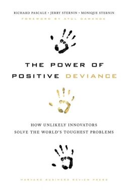 The Power of Positive Deviance: How Unlikely Innovators Solve the World's Toughest Problems