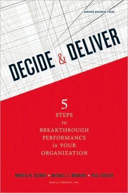 Decide and Deliver: Five Steps to Breakthrough Performance in Your Organization Marcia Blenko, Paul Rogers