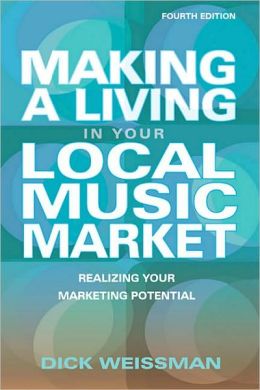Making a Living in Your Local Music Market: Realizing Your Marketing Potential Dick Weissman