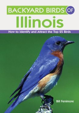 Backyard Birds of Illinois: How to Identify and Attract the Top 25 Birds Bill Fennimore