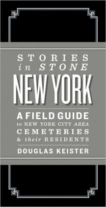Stories in Stone New York: A Field Guide to New York City Area Cemeteries & Their Residents