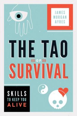 Tao of Survival, The Skills to Keep You Alive James Ayres
