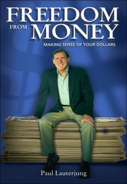 Freedom From Money: Making Sense of Your Dollars Paul Lauterjung