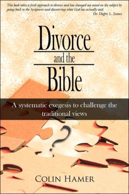 Divorce and the Bible: A systematic exegesis to challenge the traditional views Colin Hamer