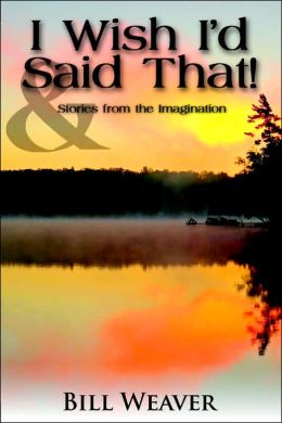 I Wish I'd Said That!: And Stories from the Imagination Bill Weaver