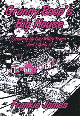 Granny Boop's Big House: Growing up Gay White Trash and Liking It