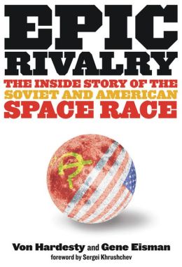 Epic Rivalry: The Inside Story of the Soviet and American Space Race Von Hardesty, Gene Eisman and Sergei Khrushchev