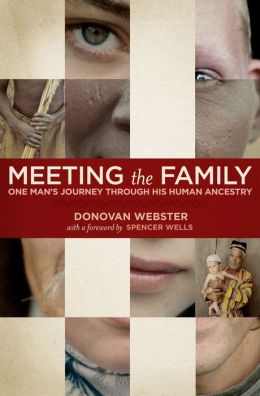 Meeting the Family: One Man's Journey Through His Human Ancestry Donovan Webster and Spencer Wells