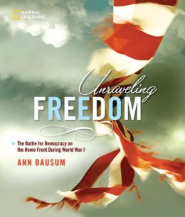 Unraveling Freedom: The Battle for Democracy on the Homefront During World War I Ann Bausum and Ted Rall