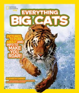 National Geographic Kids Everything Big Cats: Pictures to Purr About and Info to Make You Roar! Elizabeth Carney