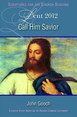 Call Him Savior Lent 2012 leader: A Lenten Study Based on the Revised Common Lectionary Nan Duerling