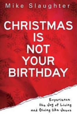 Christmas Is Not Your Birthday: Experience the Joy of Living and Giving like Jesus Michael Slaughter