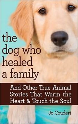 The Dog Who Healed a Family: And Other True Animal Stories That Warm the Heart & Touch the Soul