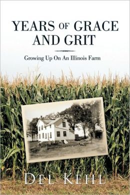 Years Of Grace And Grit: Growing Up On An Illinois Farm Del Kehl