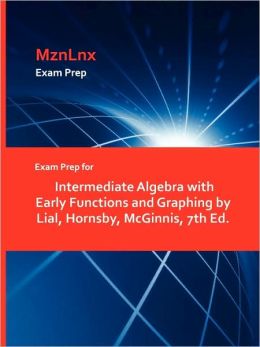 Exam Prep For Intermediate Algebra With Early Functions And Graphing By Lial, Hornsby, Mcginnis, 7th Ed.