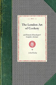 London Art of Cookery and Domestic Housekeepers' Complete Assistant: Uniting the Principles of Elegance, Taste, and Economy: And Adapted to the Us