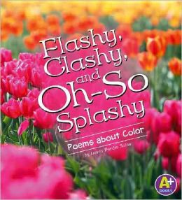 Flashy, Clashy, and Oh-So Splashy: Poems about Color