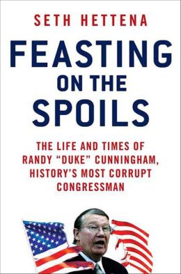 Feasting on the Spoils: The Life and Times of Randy Duke Cunningham, History's Most Corrupt Congressman