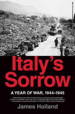 Italy's Sorrow: A Year of War, 1944-1945 James Holland