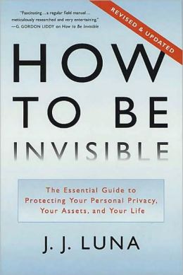 How to Be Invisible: The Essential Guide to Protecting Your Personal Privacy, Your Assets, and Your Life (Revised Edition) J. J. Luna