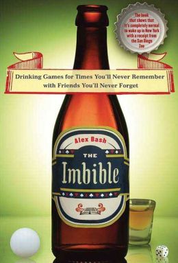 The Imbible: Drinking Games for Times You'll Never Remember with Friends You'll Never Forget Alex Bash