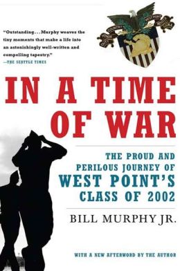 In a Time of War: The Proud and Perilous Journey of West Point's Class of 2002 Bill Murphy