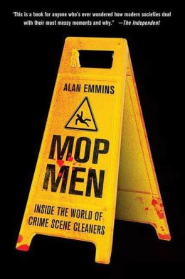 Mop Men: Inside the World of Crime Scene Cleaners Alan Emmins