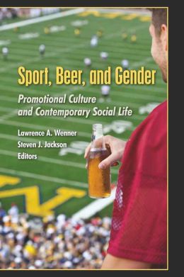 Sport, Beer, and Gender (Popular Culture and Everyday Life) Lawrence A. Wenner and Steven J. Jackson