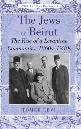 The Jews of Beirut: The Rise of a Levantine Community, 1860s-1930s
