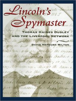 Lincoln's Spy Master: Thomas Haines Dudley and the Liverpool Network David Hepburn Milton and William Hughes